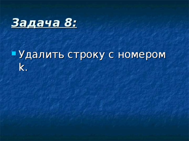 Задача 8: Удалить строку с номером k . 