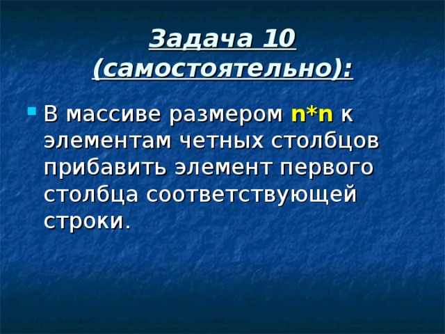Задача 10 (самостоятельно): В массиве размером n*n к элементам четных столбцов прибавить элемент первого столбца соответствующей строки. 