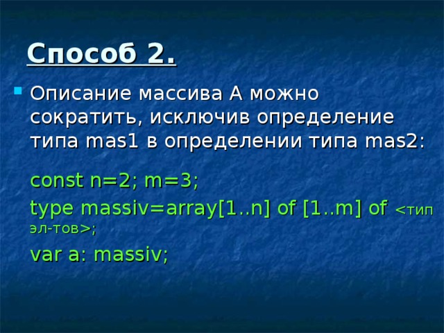 Способ 2. Описание массива А можно сократить, исключив определение типа mas1 в определении типа mas2 :  const n=2; m=3;  type massiv=array[1..n] of [1..m] of ;  var a: massiv; 
