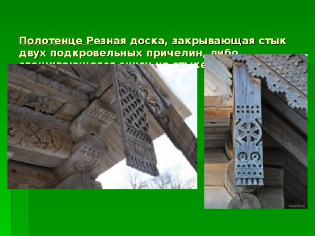   Полотенце Р езная доска, закрывающая стык двух подкровельных причелин, либо свешивающаяся снизу на стыке кровли и сруба.        