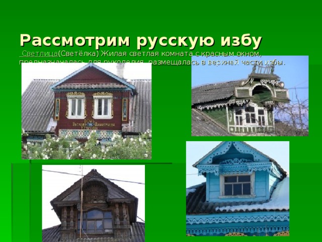  Рассмотрим русскую избу   Светлица (Светёлка) Жилая светлая комната с красным окном, предназначалась для рукоделия, размещалась в верхней части избы.     