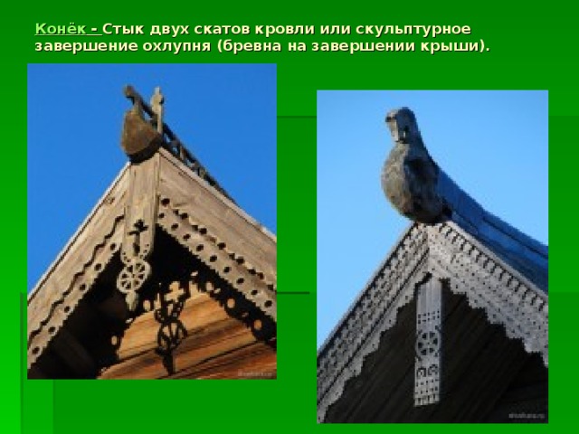Конёк - Стык двух скатов кровли или скульптурное завершение охлупня (бревна на завершении крыши).      