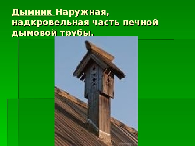 Дымник Наружная, надкровельная часть печной дымовой трубы.     