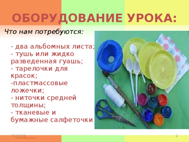 ОБОРУДОВАНИЕ УРОКА: Что нам потребуются:   - два альбомных листа;  - тушь или жидко разведенная гуашь;  - тарелочки для красок;  -пластмассовые ложечки;  - ниточки средней толщины;  - тканевые и бумажные салфеточки    15.10.18   