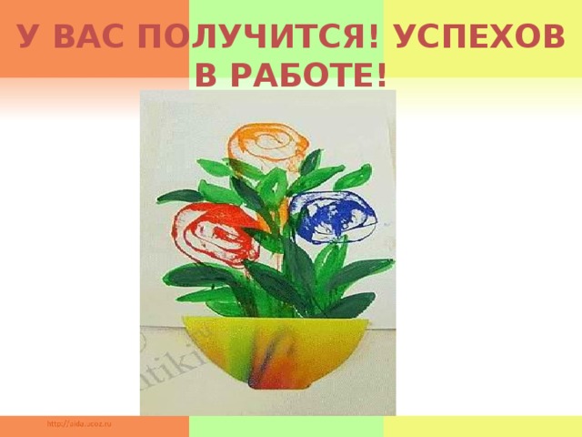У ВАС ПОЛУЧИТСЯ! УСПЕХОВ В РАБОТЕ!  