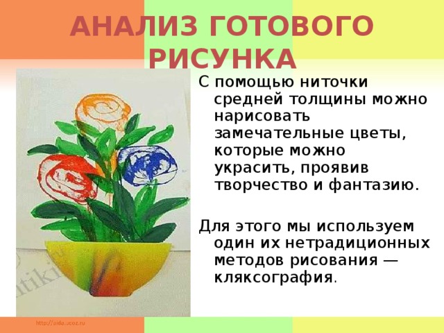 АНАЛИЗ ГОТОВОГО РИСУНКА С помощью ниточки средней толщины можно нарисовать замечательные цветы, которые можно украсить, проявив творчество и фантазию. Для этого мы используем один их нетрадиционных методов рисования — кляксография .      