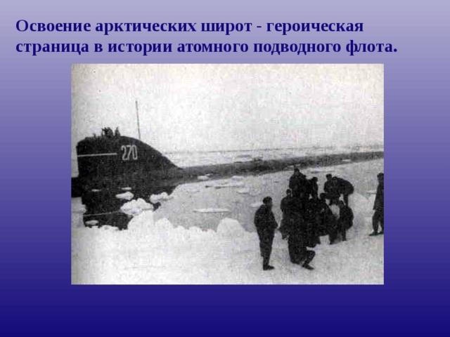 Освоение Арктики Освоение арктических широт - героическая страница в истории атомного подводного флота.  
