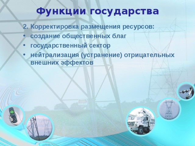 Функции государства 2. Корректировка размещения ресурсов: создание общественных благ государственный сектор нейтрализация (устранение) отрицательных внешних эффектов 