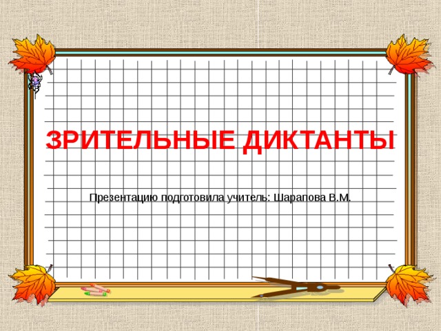 ЗРИТЕЛЬНЫЕ ДИКТАНТЫ Презентацию подготовила учитель: Шарапова В.М. 