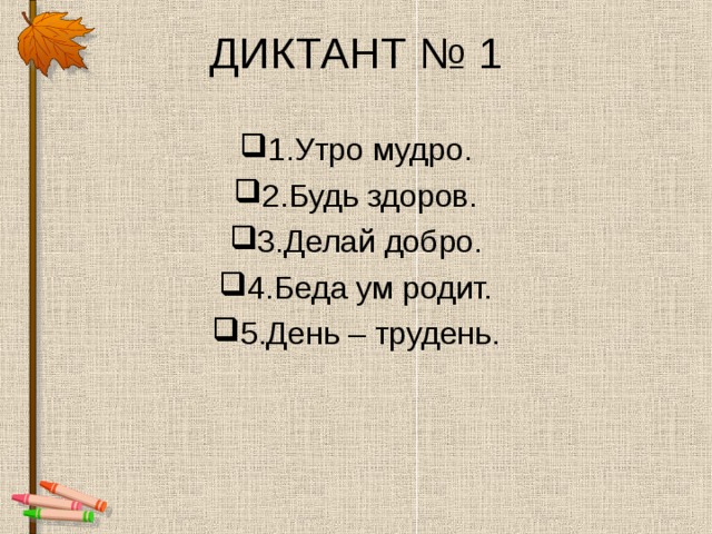 ДИКТАНТ № 1 1.Утро мудро. 2.Будь здоров. 3.Делай добро. 4.Беда ум родит. 5.День – трудень. 