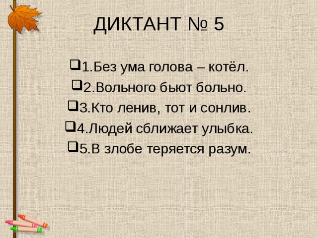 ДИКТАНТ № 5 1.Без ума голова – котёл. 2.Вольного бьют больно. 3.Кто ленив, тот и сонлив. 4.Людей сближает улыбка. 5.В злобе теряется разум. 