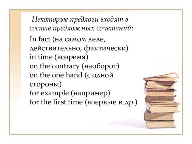  Некоторые предлоги входят в состав предложных сочетаний:  In fact (на самом деле, действительно, фактически)  in time (вовремя)  on the contrary (наоборот)  on the one hand (с одной стороны)  for example (например)  for the first time (впервые и др.) 