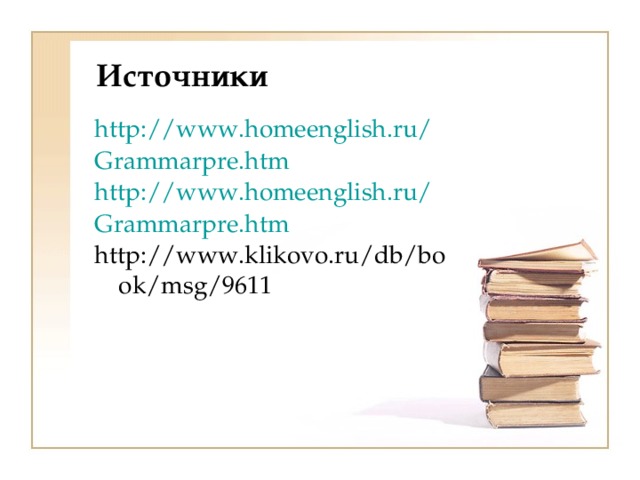 Источники http://www.homeenglish.ru/Grammarpre.htm http://www.homeenglish.ru/Grammarpre.htm http://www.klikovo.ru/db/book/msg/9611 