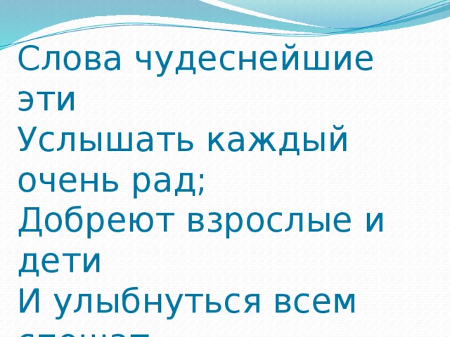 Слова чудеснейшие эти  Услышать каждый очень рад;   Добреют взрослые и дети  И улыбнуться всем спешат. 