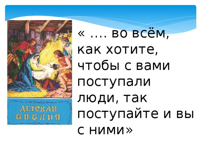 « …. во всём, как хотите, чтобы с вами поступали люди, так поступайте и вы с ними» 