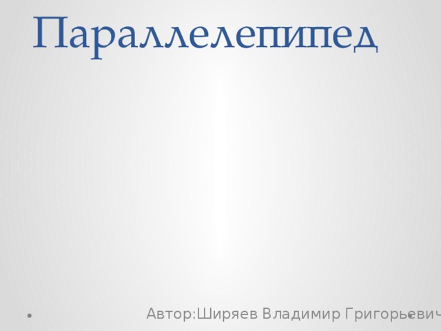 Параллелепипед Автор:Ширяев Владимир Григорьевич 