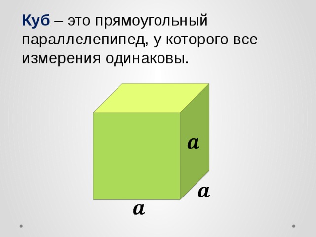Куб  – это прямоугольный параллелепипед, у которого все измерения одинаковы.       