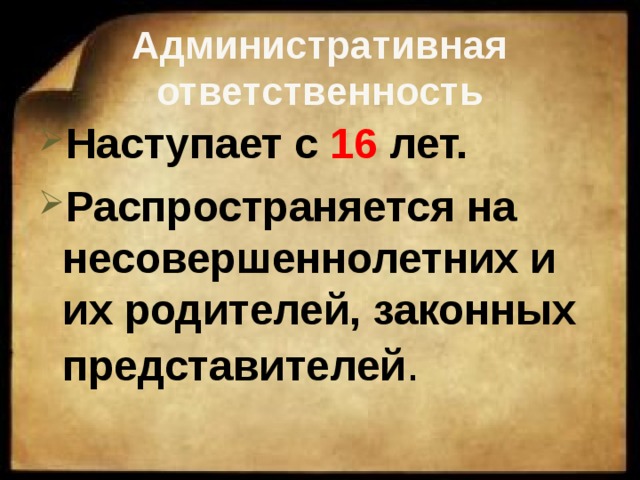 Административная ответственность Наступает с 16 лет. Распространяется на несовершеннолетних и их родителей, законных представителей . 