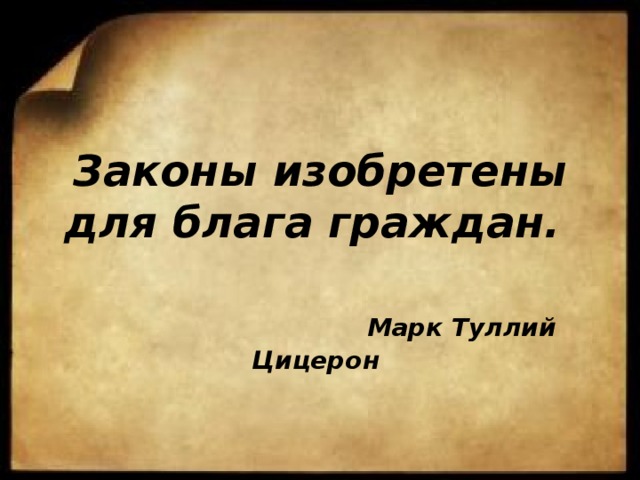  Законы изобретены для блага граждан.     Марк Туллий Цицерон   
