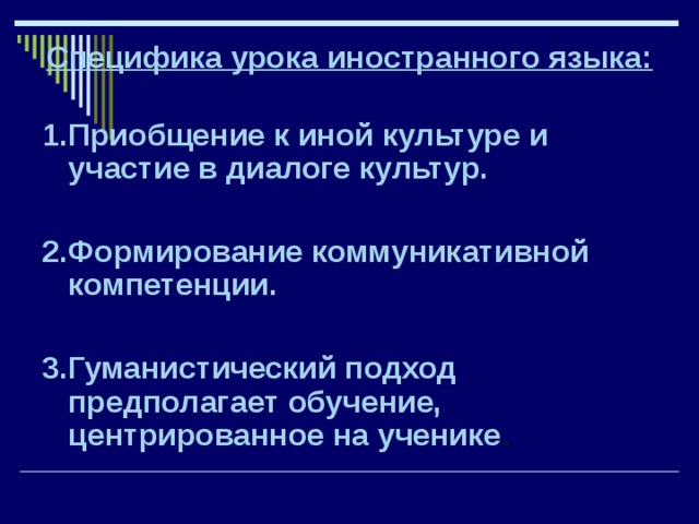 Специфика урока иностранного языка: 1.Приобщение к иной культуре и участие в диалоге культур.  2.Формирование коммуникативной компетенции.  3.Гуманистический подход предполагает обучение, центрированное на ученике . 