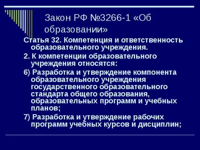 Закон РФ №3266-1 «Об образовании» Статья 32. Компетенция и ответственность образовательного учреждения. 2. К компетенции образовательного учреждения относятся: 6) Разработка и утверждение компонента образовательного учреждения государственного образовательного стандарта общего образования, образовательных программ и учебных планов; 7) Разработка и утверждение рабочих программ учебных курсов и дисциплин; 
