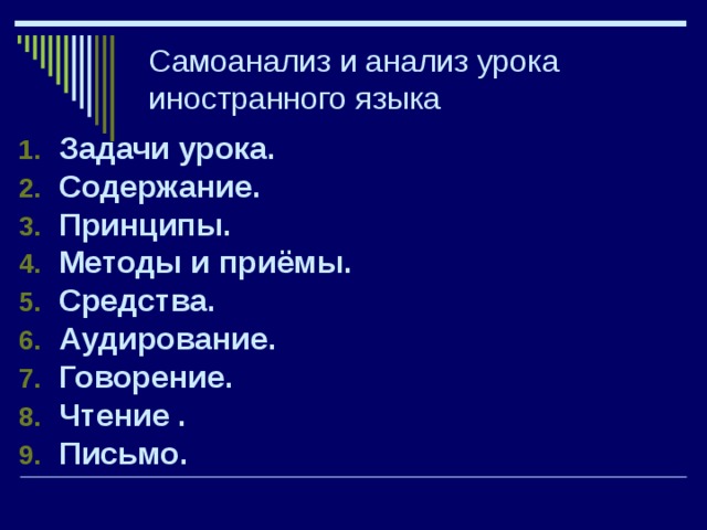 Самоанализ и анализ урока иностранного языка Задачи урока. Содержание. Принципы. Методы и приёмы. Средства. Аудирование. Говорение. Чтение . Письмо.   