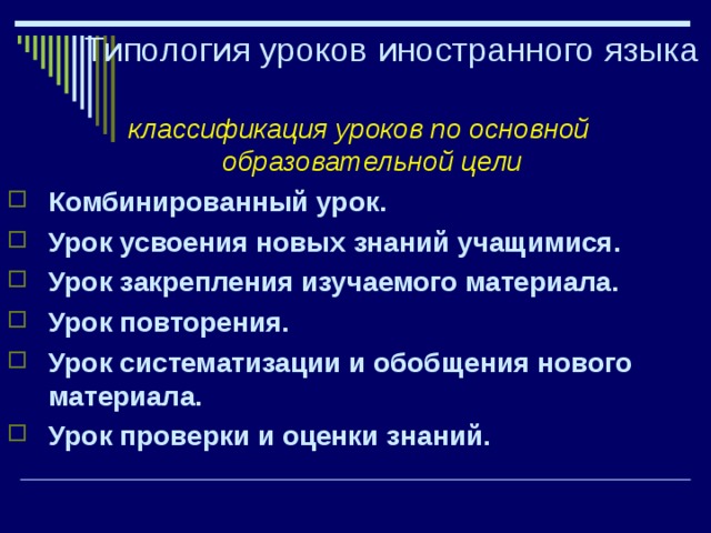 Типология уроков иностранного языка  классификация уроков по основной образовательной цели  Комбинированный урок. Урок усвоения новых знаний учащимися. Урок закрепления изучаемого материала. Урок повторения. Урок систематизации и обобщения нового материала. Урок проверки и оценки знаний. 