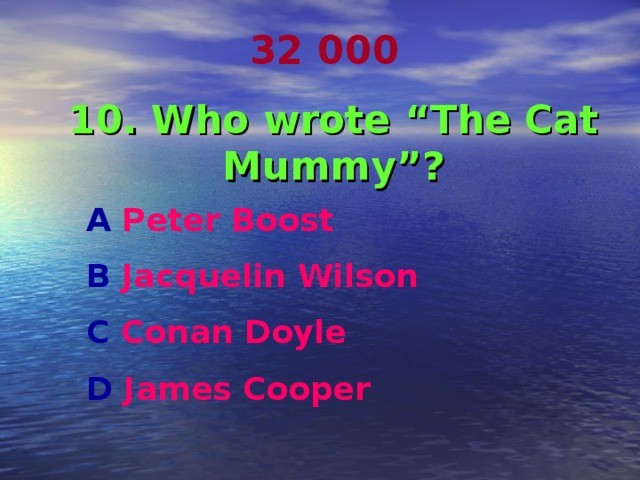 32 000 10. Who wrote “The Cat Mummy”? A Peter Boost B Jacquelin Wilson C Conan Doyle D James Cooper 