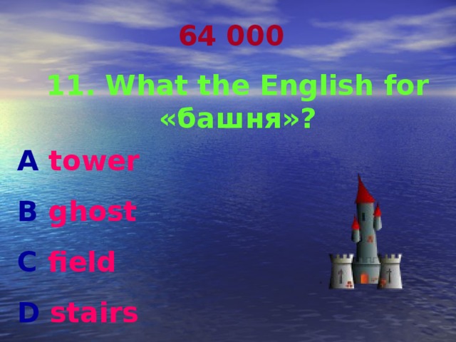 64 000 11. What the English for «башня»? A tower  B ghost C field D stairs 