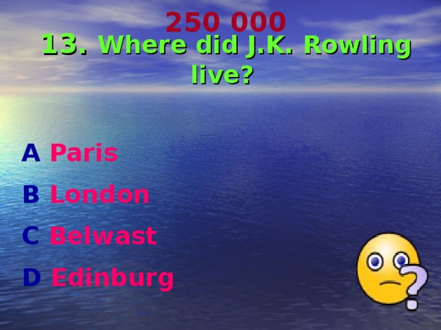 250 000 13. Where did J.K. Rowling live?  A Paris B London  C Belwast D Edinburg  