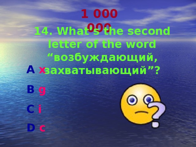 1 000 000 14. What’s the second letter of the word “ возбуждающий, захватывающий ”? A x  B g  C i D c   