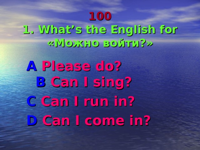      100  1. What’s the English for «Можно войти?» A Please do? B  Can I sing? C Can I run in? D Can I come in?  