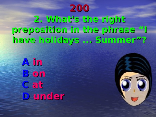  200  2. What's the right preposition in the phrase “I have holidays ... Summer”? A in B on C at D under 