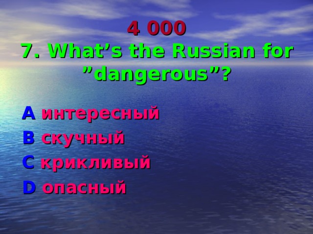 4 000  7. What’s the Russian for ”dangerous”? A интересный B  скучный C крикливый D опасный 