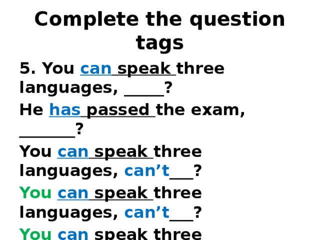 Complete the question tags 5. You can speak three languages, _____? He has passed the exam, _______? You can speak three languages, can’t ___? You  can speak three languages, can’t ___? You  can speak three languages, can’t  you ? 