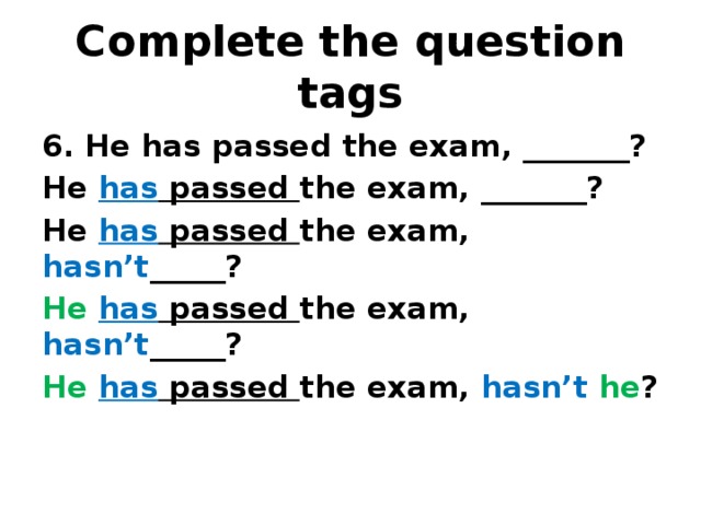 Complete the question tags 6. He has passed the exam, _______? He has passed the exam, _______? He has passed the exam, hasn’t _____? He  has passed the exam, hasn’t _____? He  has passed the exam, hasn’t  he ?  