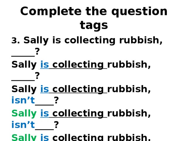 Complete the question tags 3. Sally is collecting rubbish, _____? Sally is collecting rubbish, _____? Sally is collecting rubbish, isn’t ____? Sally  is collecting rubbish, isn’t ____? Sally  is collecting rubbish, isn’t  she ? 