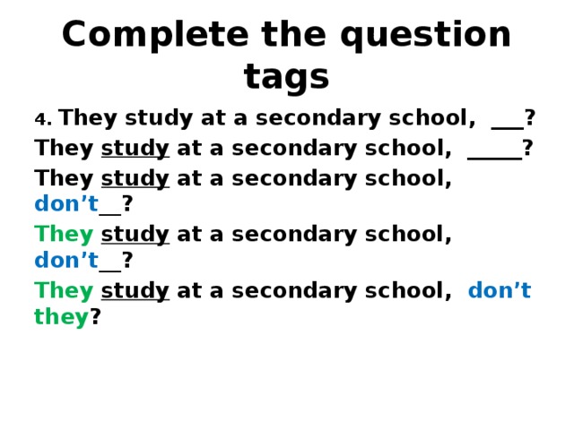 Complete the question tags 4. They study at a secondary school, ___? They study at a secondary school, _____? They study at a secondary school, don’t __ ? They  study at a secondary school, don’t __ ? They  study at a secondary school, don’t  they ? 