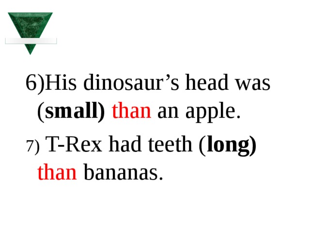 6)His dinosaur’s head was ( small)  than an apple. 7) T-Rex had teeth ( long)  than bananas. 