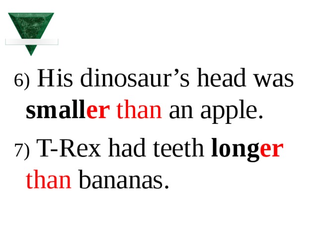 6) His dinosaur’s head was small er  than an apple. 7) T-Rex had teeth long er  than bananas. 