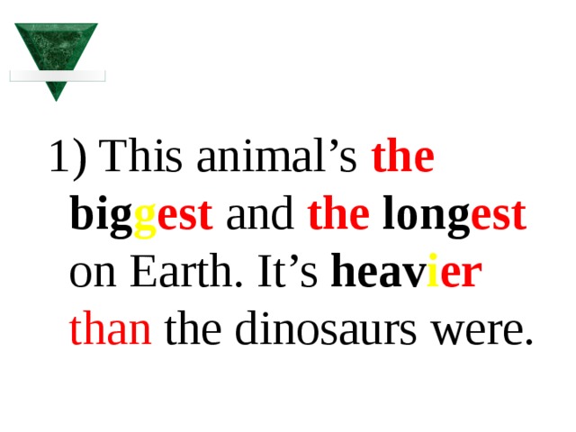 1) This animal’s the big g est and the long est on Earth. It’s heav i er  than the dinosaurs were. 