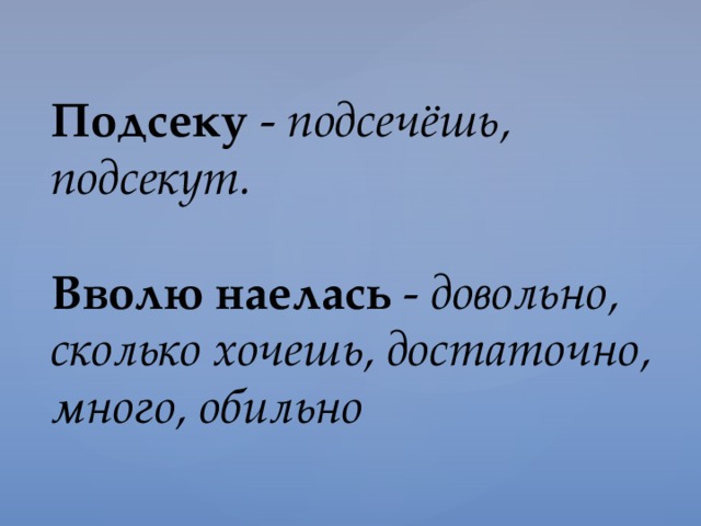 Подсеку - подсечёшь,  подсекут.   Вволю наелась - довольно, сколько хочешь, достаточно, много, обильно      