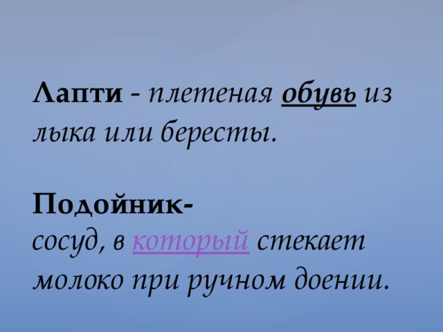 Лапти - плетеная  обувь   из лыка или бересты.    Подойник-  сосуд, в  который  стекает молоко при ручном доении. 