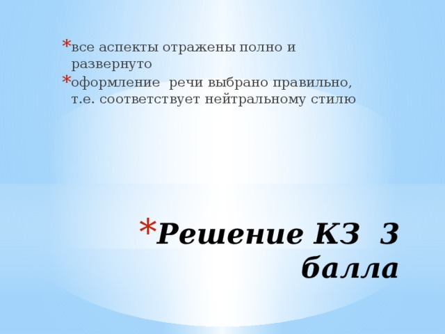 все аспекты отражены полно и развернуто оформление речи выбрано правильно, т.е. соответствует нейтральному стилю Решение КЗ 3 балла 