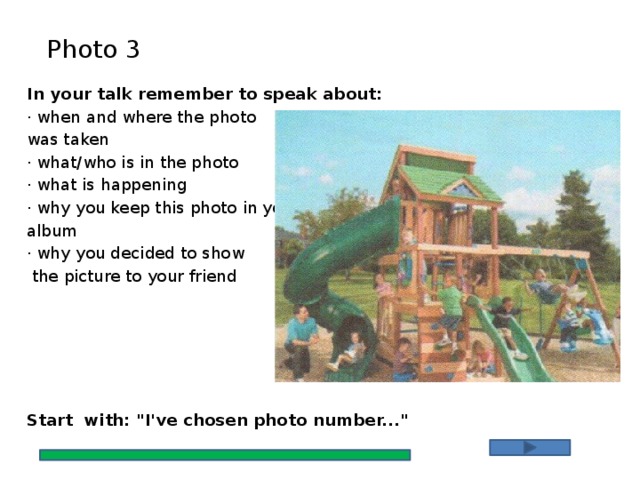 Photo 3 In your talk remember to speak about: · when and where the photo was taken · what/who is in the photo · what is happening · why you keep this photo in your album · why you decided to show  the picture to your friend Start with: 