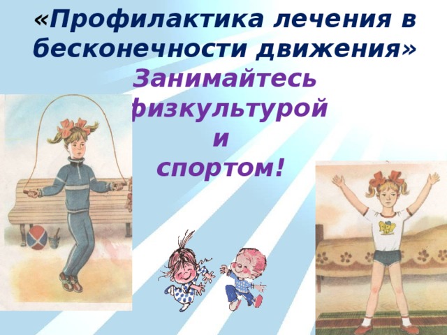 « Профилактика лечения в бесконечности движения» Занимайтесь физкультурой и спортом! 