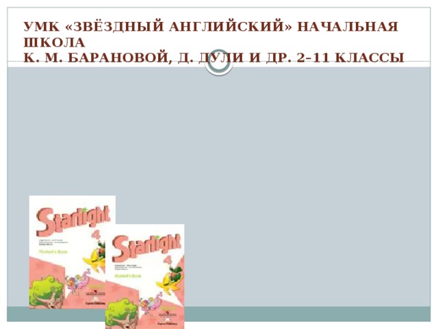 УМК «ЗВЁЗДНЫЙ АНГЛИЙСКИЙ» НАЧАЛЬНАЯ ШКОЛА  К. М. БАРАНОВОЙ, Д. ДУЛИ И ДР. 2–11 КЛАССЫ   