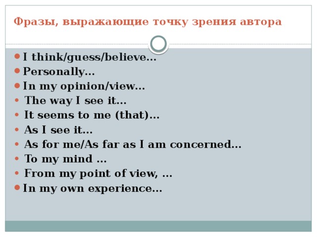Фразы, выражающие точку зрения автора I think/guess/believe… Personally… In my opinion/view… •  The way I see it… •  It seems to me (that)… •  As I see it… •  As for me/As far as I am concerned… • To my mind … • From my point of view, … In my own experience… 