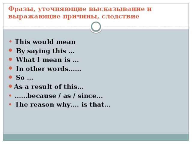 Фразы, уточняющие высказывание и выражающие причины, следствие •  This would mean  By saying this …  What I mean is …  In other words……  So … As a result of this… • …… because / as / since... •  The reason why…. is that… 