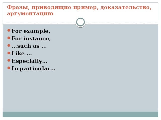 Фразы, приводящие пример, доказательство, аргументацию For example, For instance, … such as … Like … Especially… In particular… 